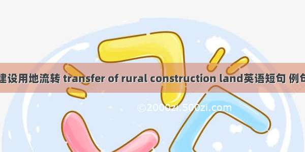 农村建设用地流转 transfer of rural construction land英语短句 例句大全