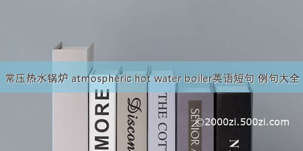 常压热水锅炉 atmospheric hot water boiler英语短句 例句大全
