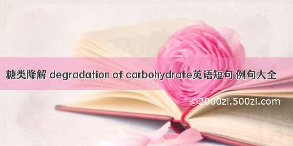 糖类降解 degradation of carbohydrate英语短句 例句大全