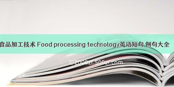 食品加工技术 Food processing technology英语短句 例句大全