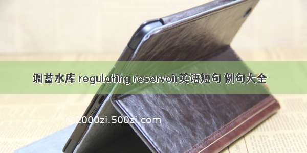 调蓄水库 regulating reservoir英语短句 例句大全