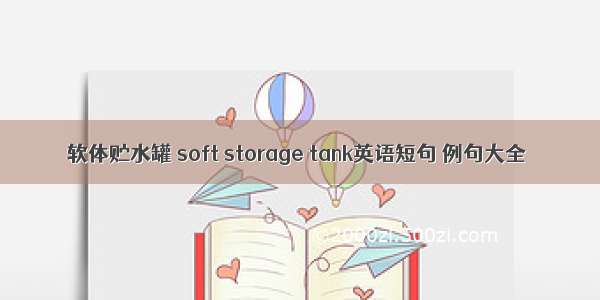 软体贮水罐 soft storage tank英语短句 例句大全