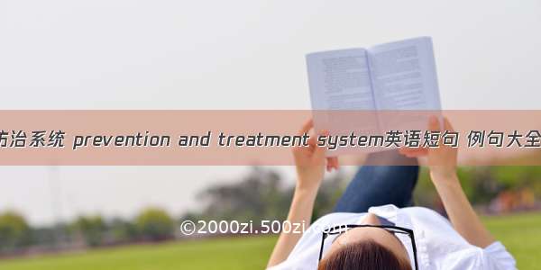 防治系统 prevention and treatment system英语短句 例句大全