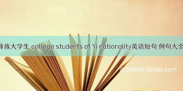 彝族大学生 college students of Yi nationality英语短句 例句大全