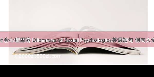 社会心理困境 Dilemmas of Social Psychologies英语短句 例句大全