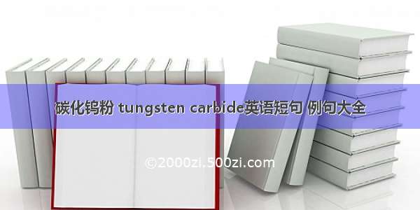 碳化钨粉 tungsten carbide英语短句 例句大全