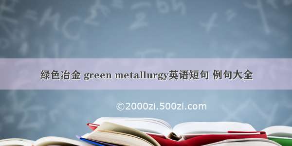 绿色冶金 green metallurgy英语短句 例句大全