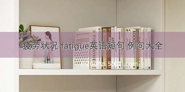 疲劳状况 fatigue英语短句 例句大全