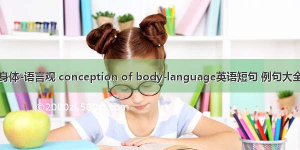 身体-语言观 conception of body-language英语短句 例句大全