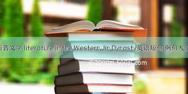 西晋文学 literature in the Western Jin Dynasty英语短句 例句大全