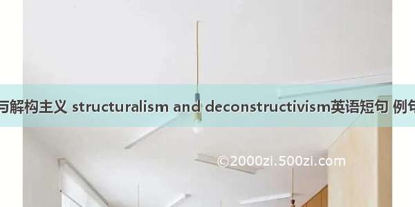 结构与解构主义 structuralism and deconstructivism英语短句 例句大全