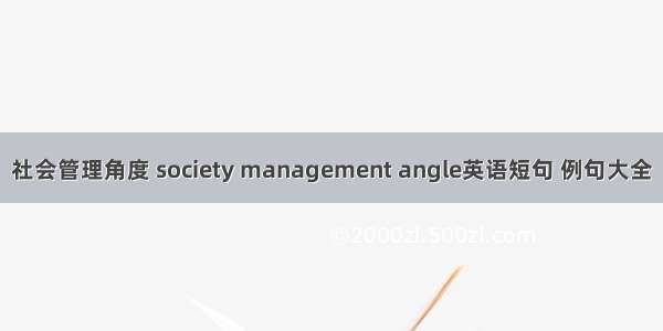 社会管理角度 society management angle英语短句 例句大全