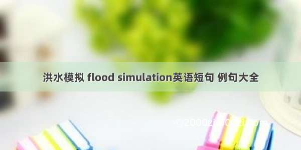 洪水模拟 flood simulation英语短句 例句大全