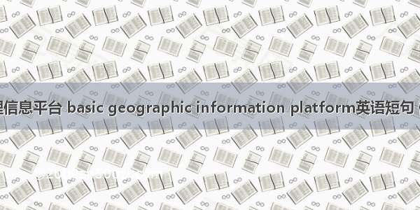 基础地理信息平台 basic geographic information platform英语短句 例句大全