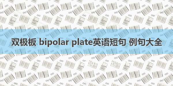 双极板 bipolar plate英语短句 例句大全