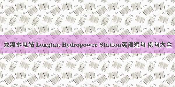 龙滩水电站 Longtan Hydropower Station英语短句 例句大全