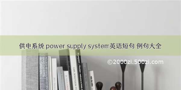 供电系统 power supply system英语短句 例句大全