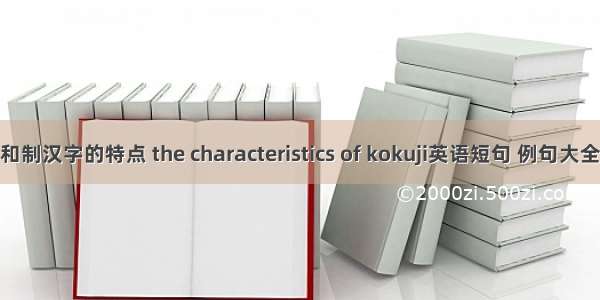 和制汉字的特点 the characteristics of kokuji英语短句 例句大全