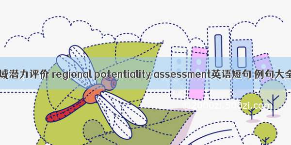 区域潜力评价 regional potentiality assessment英语短句 例句大全