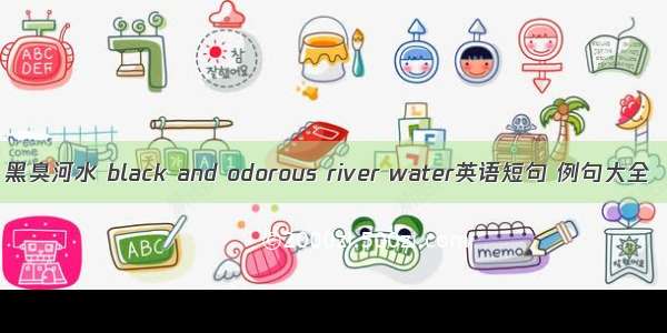 黑臭河水 black and odorous river water英语短句 例句大全