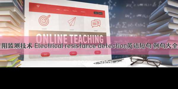 电阻监测技术 Electrical resistance detection英语短句 例句大全