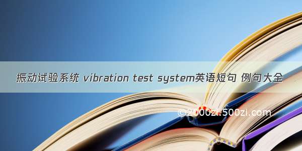 振动试验系统 vibration test system英语短句 例句大全