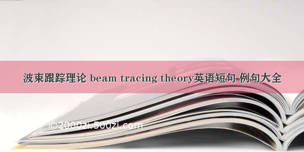 波束跟踪理论 beam tracing theory英语短句 例句大全