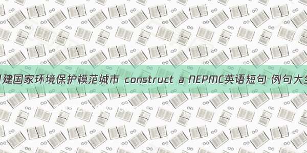 创建国家环境保护模范城市 construct a NEPMC英语短句 例句大全