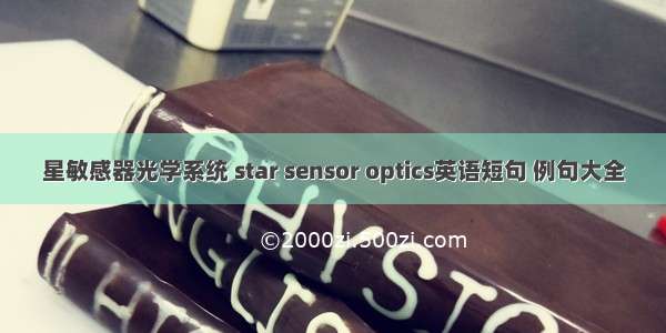 星敏感器光学系统 star sensor optics英语短句 例句大全