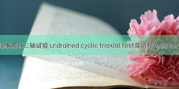 不排水循环三轴试验 undrained cyclic triaxial test英语短句 例句大全