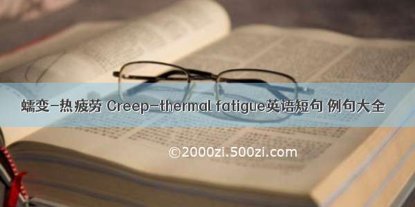 蠕变-热疲劳 Creep-thermal fatigue英语短句 例句大全