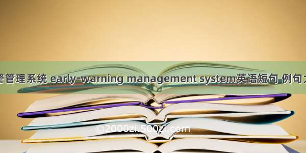 预警管理系统 early-warning management system英语短句 例句大全