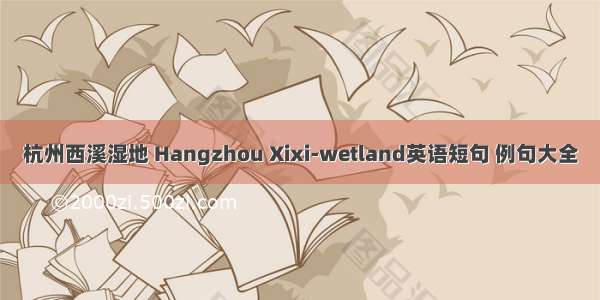 杭州西溪湿地 Hangzhou Xixi-wetland英语短句 例句大全