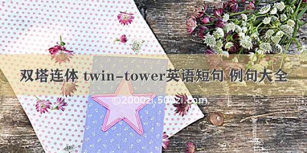 双塔连体 twin-tower英语短句 例句大全