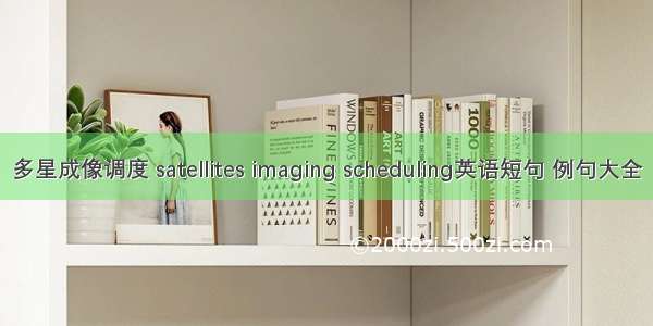 多星成像调度 satellites imaging scheduling英语短句 例句大全