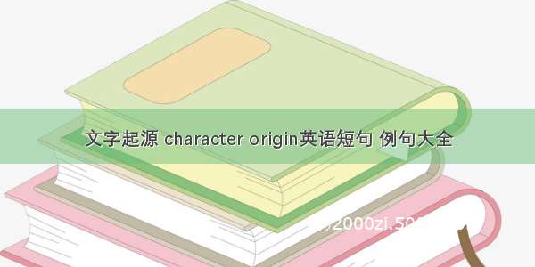 文字起源 character origin英语短句 例句大全