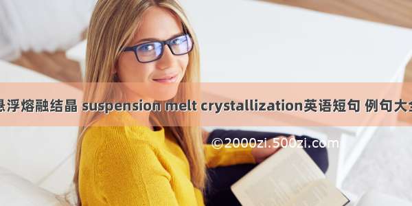 悬浮熔融结晶 suspension melt crystallization英语短句 例句大全