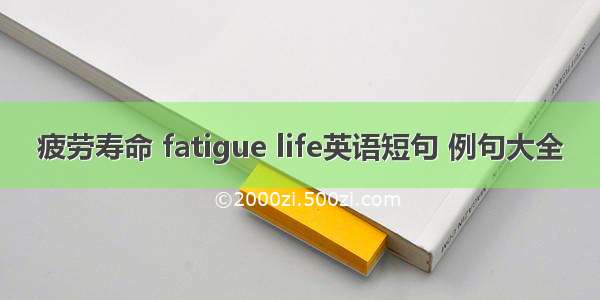 疲劳寿命 fatigue life英语短句 例句大全