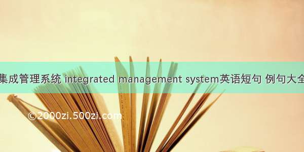集成管理系统 integrated management system英语短句 例句大全
