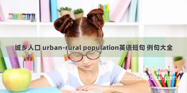 城乡人口 urban-rural population英语短句 例句大全