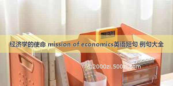 经济学的使命 mission of economics英语短句 例句大全