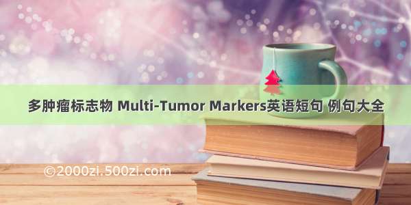 多肿瘤标志物 Multi-Tumor Markers英语短句 例句大全