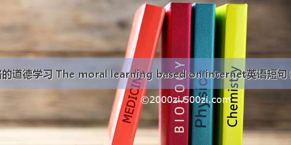 基于网络的道德学习 The moral learning based on internet英语短句 例句大全