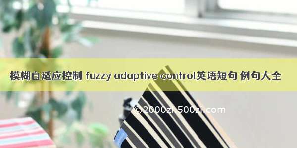 模糊自适应控制 fuzzy adaptive control英语短句 例句大全