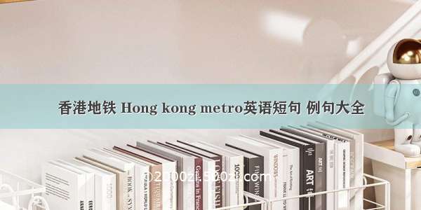 香港地铁 Hong kong metro英语短句 例句大全