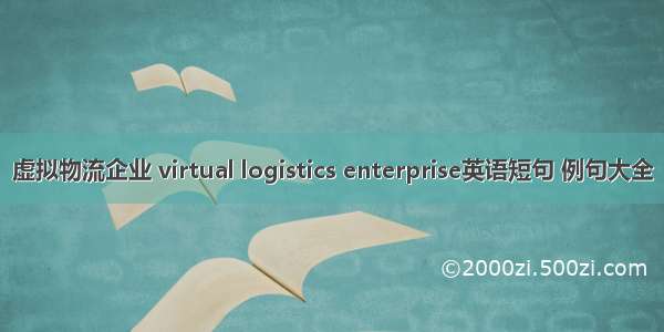 虚拟物流企业 virtual logistics enterprise英语短句 例句大全