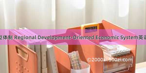 区域发展导向型体制 Regional Development-Oriented Economic System英语短句 例句大全