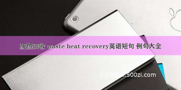 废热回收 waste heat recovery英语短句 例句大全