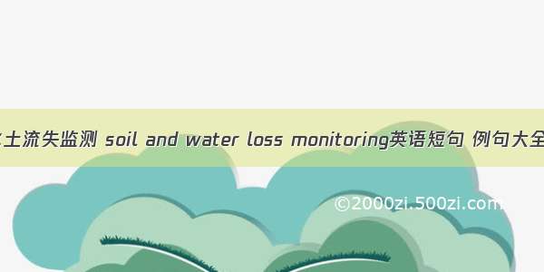 水土流失监测 soil and water loss monitoring英语短句 例句大全