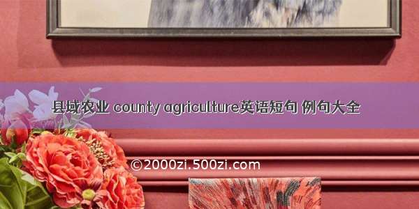 县域农业 county agriculture英语短句 例句大全